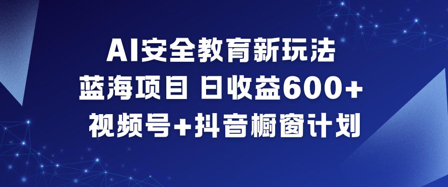 AI安全教育新玩法，蓝海项目，日收益6张+，视频号+抖音橱窗计划-愛營銷俱樂部