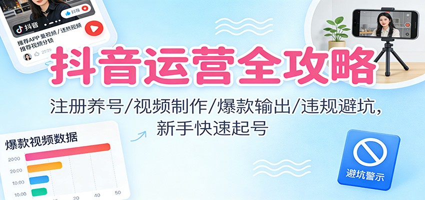 抖音运营全攻略：注册养号/视频制作/爆款输出/违规避坑，新手快速起号-愛營銷俱樂部