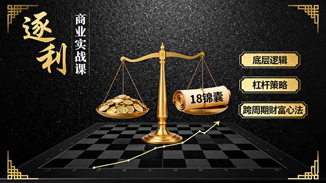 《逐 利》商业实战课，底层逻辑、杠杆策略、18锦囊，跨周期财富心法(更新-愛營銷俱樂部