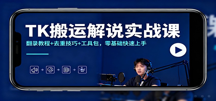 TK搬运解说实战课：翻录教程+去重技巧+工具包，零基础快速上手-愛營銷俱樂部