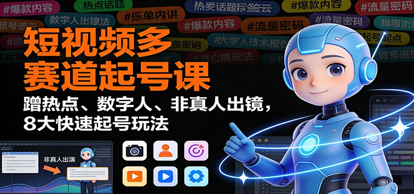 短视频多赛道起号课：蹭热点、数字人、非真人出镜，8大快速起号玩法-愛營銷俱樂部