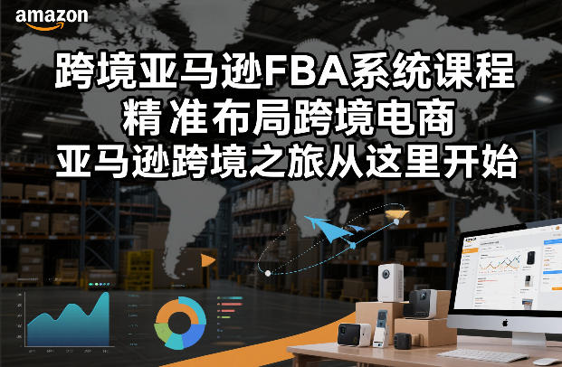 跨境亚马逊FBA系统课程，精准布局跨境电商，亚马逊跨境之旅从这里开始-愛營銷俱樂部