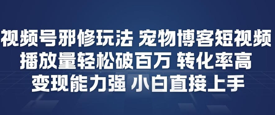 视频号邪修玩法宠物博客短视频，播放量轻松破百万，转化率高，变现能力强，小白直接上手-愛營銷俱樂部