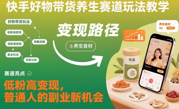 快手好物带货养生赛道玩法教学，低粉高变现，普通人的副业新机会-愛營銷俱樂部
