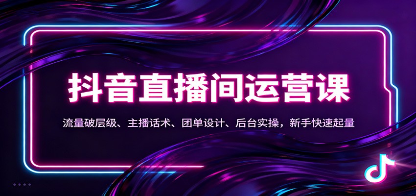 抖音同城直播间运营课:流量破层级、主播话术、团单设计、后台实操,新手快速起量-愛營銷俱樂部