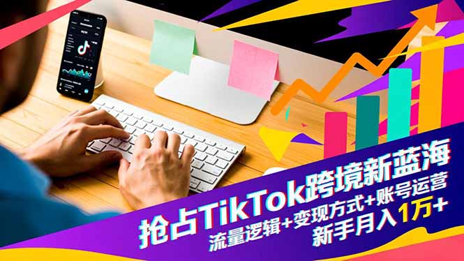 抢占TikTok跨境新蓝海：流量逻辑+变现方式+账号运营，新手月入1万+-愛營銷俱樂部