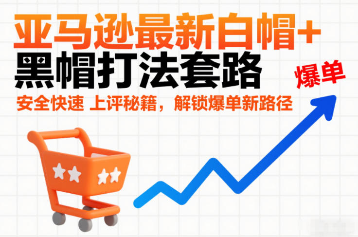 亚马逊最新白帽+黑帽打法套路，安全快速上评秘籍，解锁爆单新路径-愛營銷俱樂部