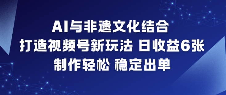 AI与非遗文化结合，打造视频号新玩法，日收益6张，制作轻松，稳定出单-愛營銷俱樂部