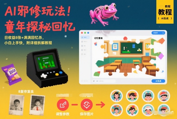 AI邪修玩法，童年探秘回忆，日收益8张+满满回忆杀，小白上手快，附详细拆解教程-愛營銷俱樂部