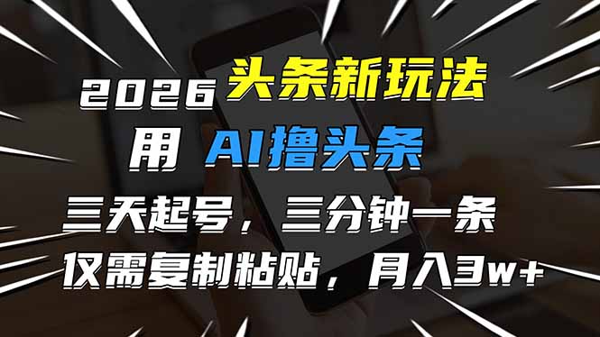 2026最新头条玩法，用AI撸头条，3天必起号，3分钟1条，只需要复制粘贴，简单月入3W+-愛營銷俱樂部