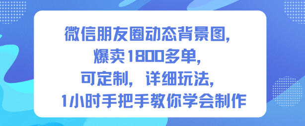 微信朋友圈动态背景图，爆卖1800多单，可定制，详细的玩法，1小时手把手教你学会制作【第一期】-愛營銷俱樂部