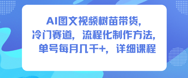 AI图文视频树苗带货，冷门赛道，流程化制作方法，单号每月几K，详细课程-愛營銷俱樂部