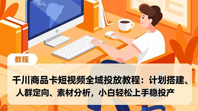 千川商品卡短视频全域投放教程：计划搭建、人群定向、素材分析，小白轻松上手稳投产-愛營銷俱樂部