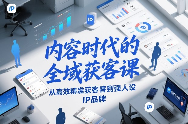 内容时代的全域获客课，从高效精准获客到强人设IP品牌-愛營銷俱樂部
