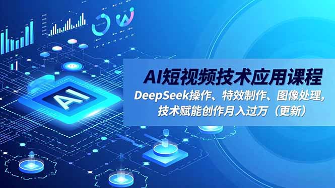 AI短视频技术应用课程,DeepSeek操作、特效制作、图像处理,技术赋能创作月入过万(更新-愛營銷俱樂部