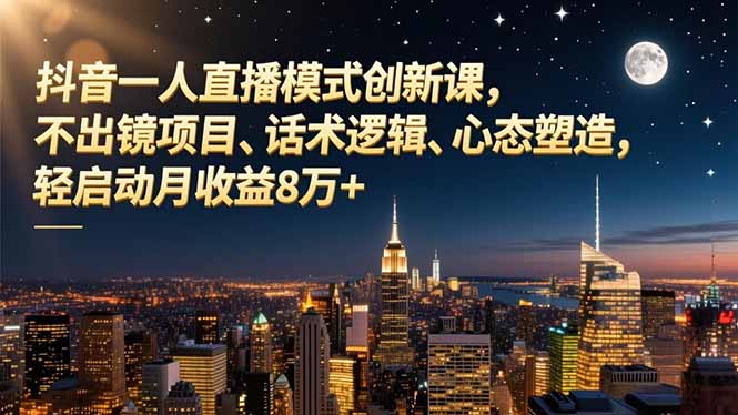 抖音一人直播模式创新课，不出镜项目、话术逻辑、心态塑造，轻启动月收益8万+-愛營銷俱樂部