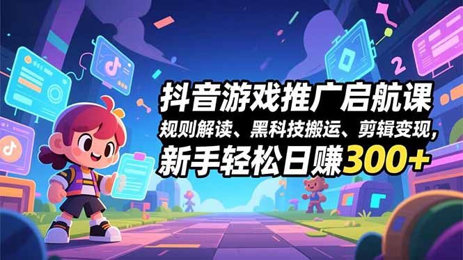 抖音游戏推广启航课，规则解读、黑科技搬运、剪辑变现，新手轻松日赚300+-愛營銷俱樂部