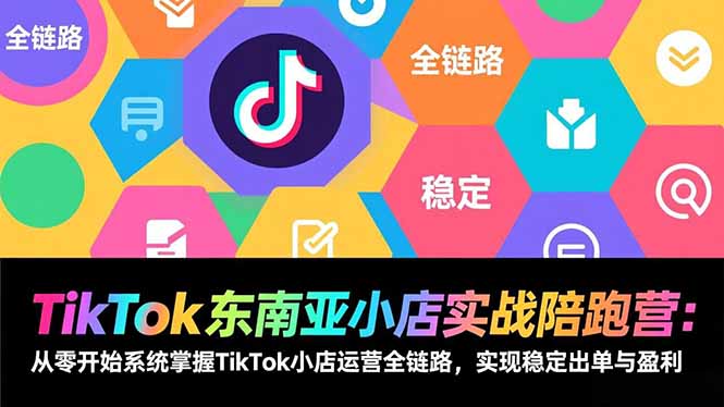 TikTok东南亚小店实战陪跑营：从零开始系统掌握TikTok小店运营全链路，实现稳定出单与盈利-愛營銷俱樂部
