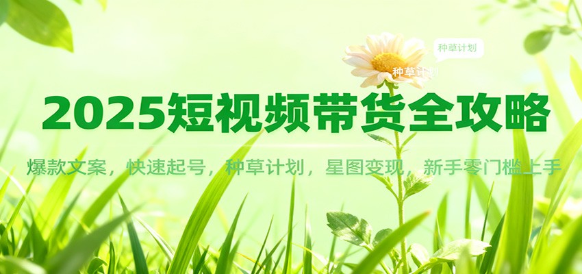 2025短视频带货全攻略：爆款文案，快速起号，种草计划，星图变现，新手零门槛上手-愛營銷俱樂部