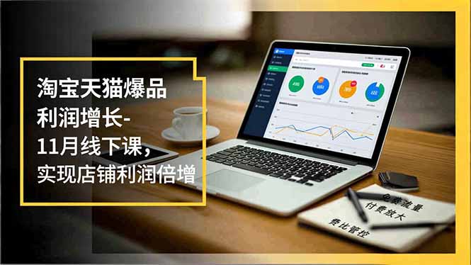 淘宝天猫爆品利润增长-11月线下课，免费流量、付费放大、费比管控，实现店铺利润倍增-愛營銷俱樂部