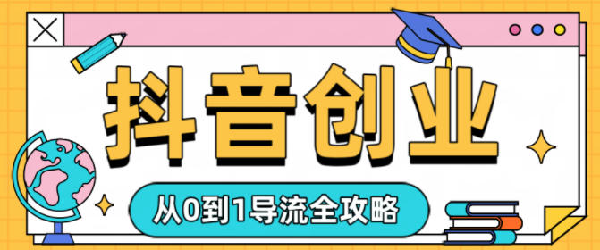 抖音创业从0到1导流全攻略-愛營銷俱樂部