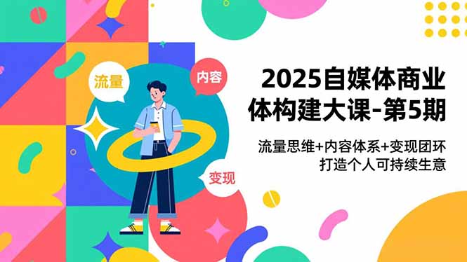 2025自媒体商业体构建大课-第5期，流量思维+内容体系+变现闭环，打造个人可持续生意-愛營銷俱樂部