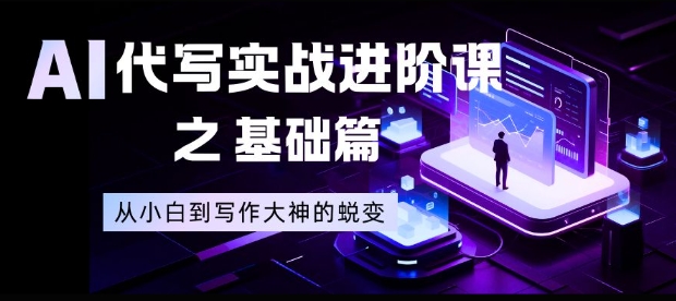 AI代写实战进阶课之基础篇，从小白到写作大神的蜕变【揭秘】-愛營銷俱樂部