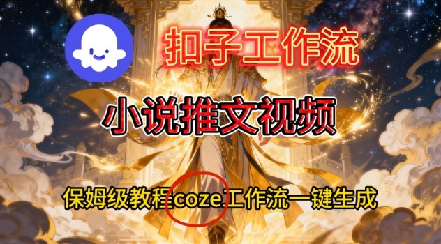 Coze扣子智能体工作流一键生成小说推文视频，保姆级搭建教学-愛營銷俱樂部