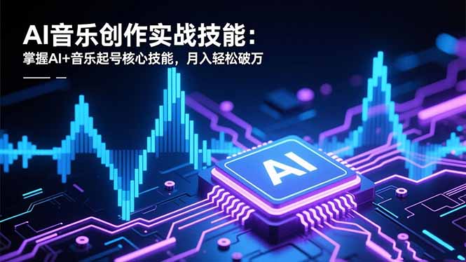 AI音乐创作实战技能：掌握AI+音乐起号核心技能，月入轻松破万-愛營銷俱樂部
